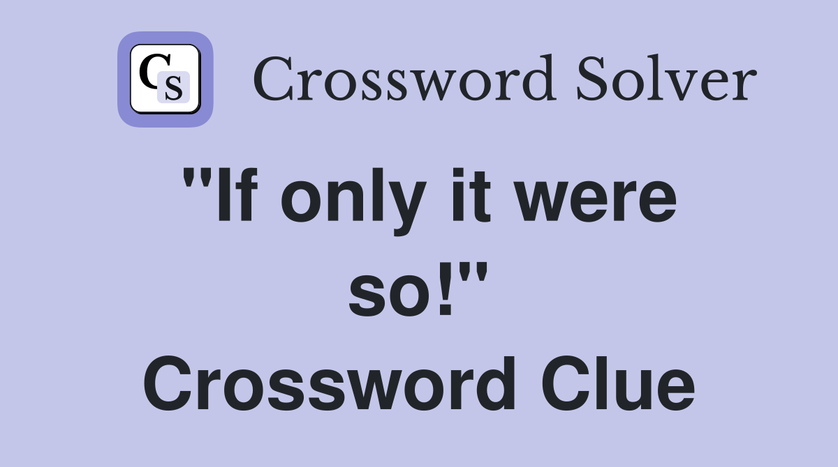 "If only it were so!" Crossword Clue