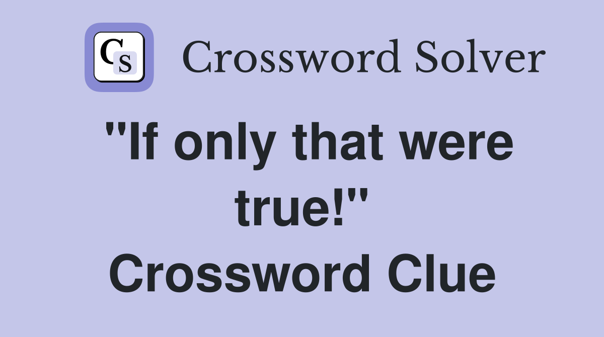 "If only that were true!" Crossword Clue