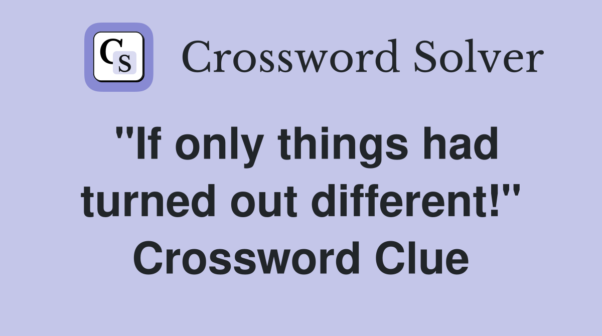 "If only things had turned out different!" Crossword Clue