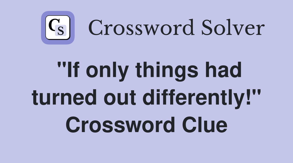 "If only things had turned out differently!" Crossword Clue
