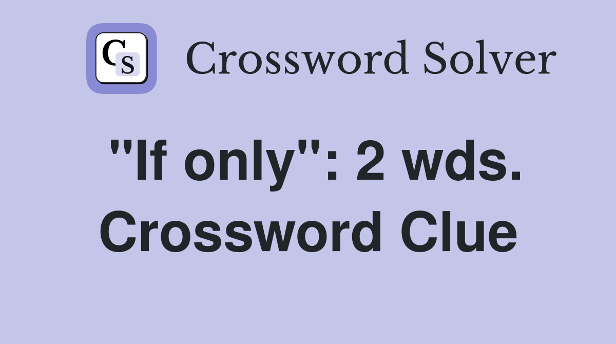 "If only": 2 wds. Crossword Clue