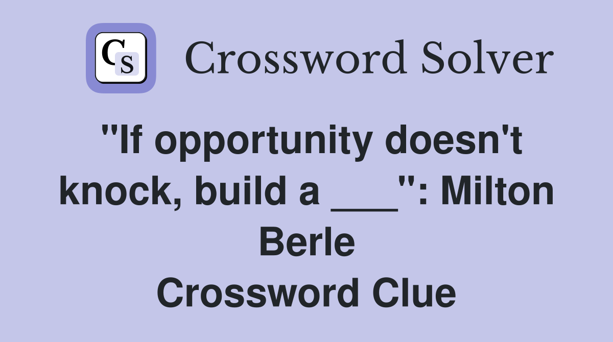 "If opportunity doesn't knock, build a ___": Milton Berle Crossword Clue