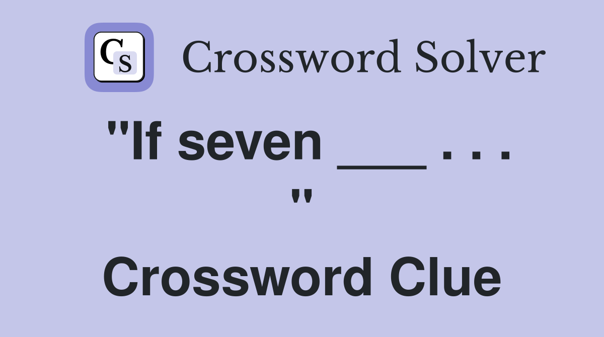 "If seven ___ . . . " Crossword Clue