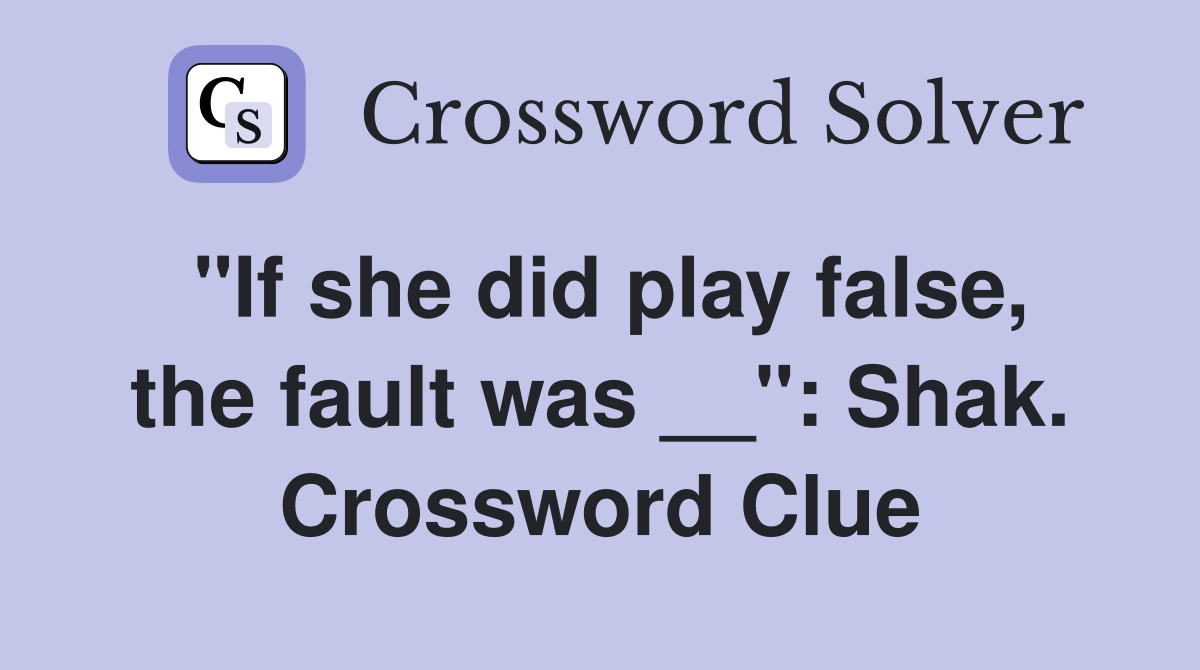 "If she did play false, the fault was __": Shak. Crossword Clue