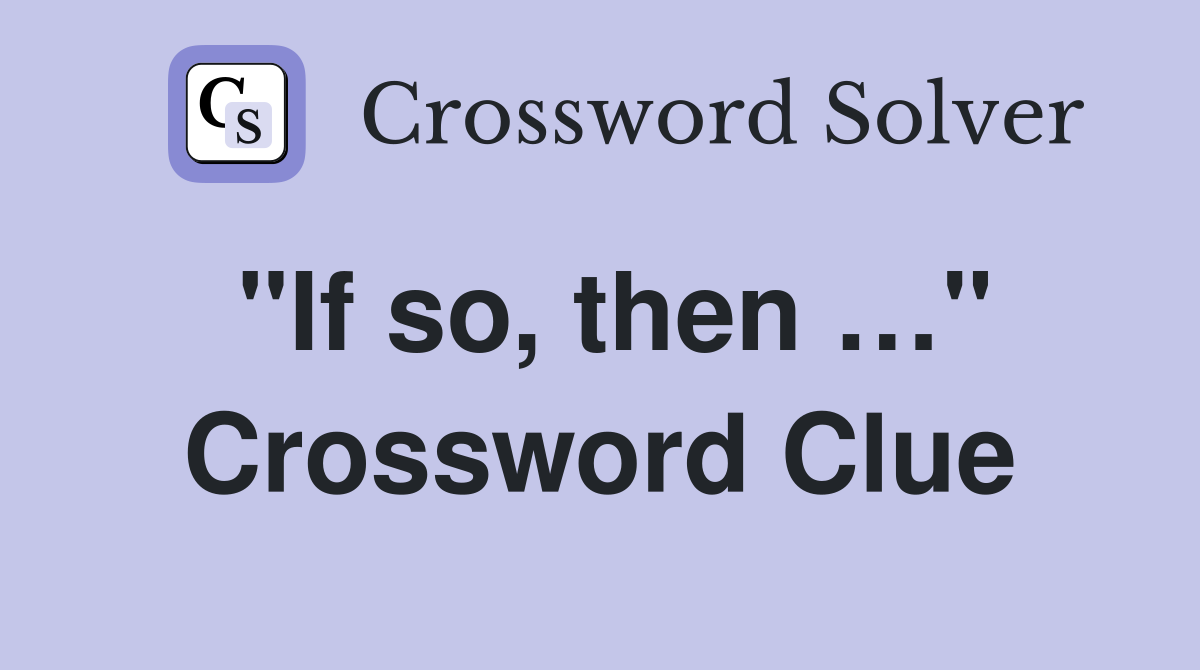 "If so, then …" Crossword Clue