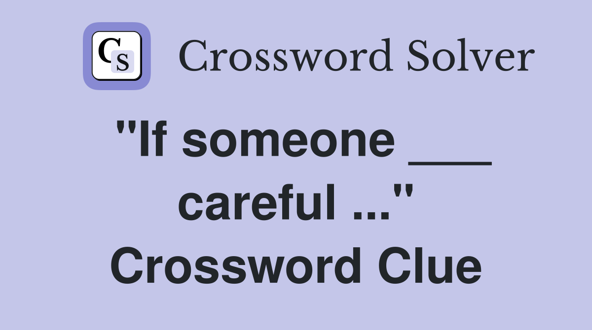 "If someone ___ careful ..." Crossword Clue