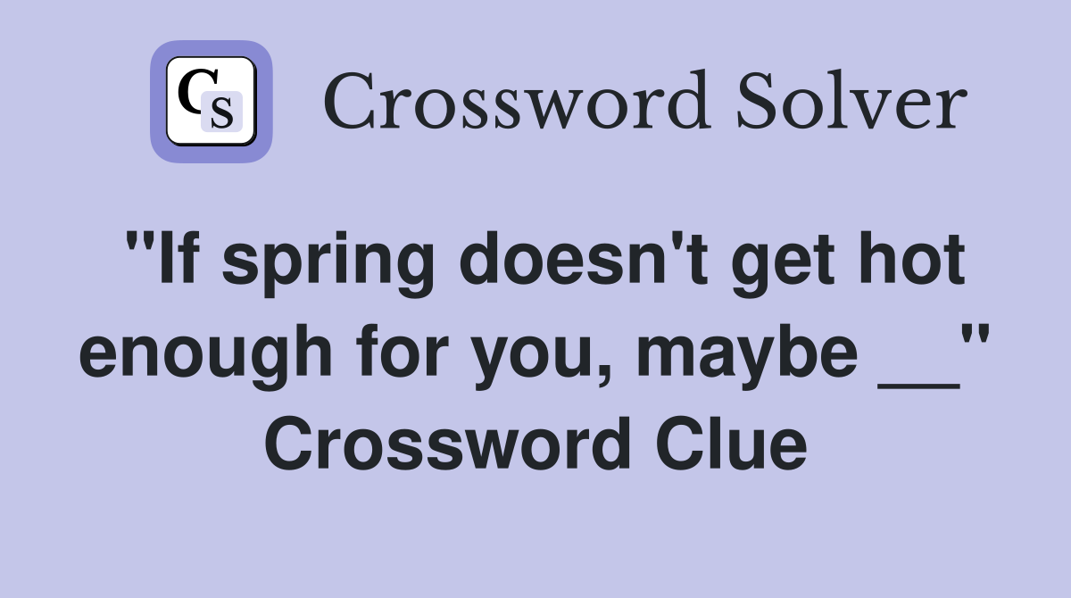 "If spring doesn't get hot enough for you, maybe __" Crossword Clue