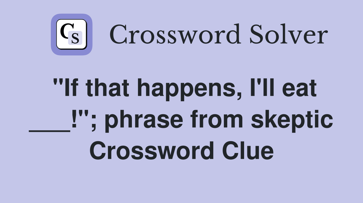 "If that happens, I'll eat ___!"; phrase from skeptic Crossword Clue