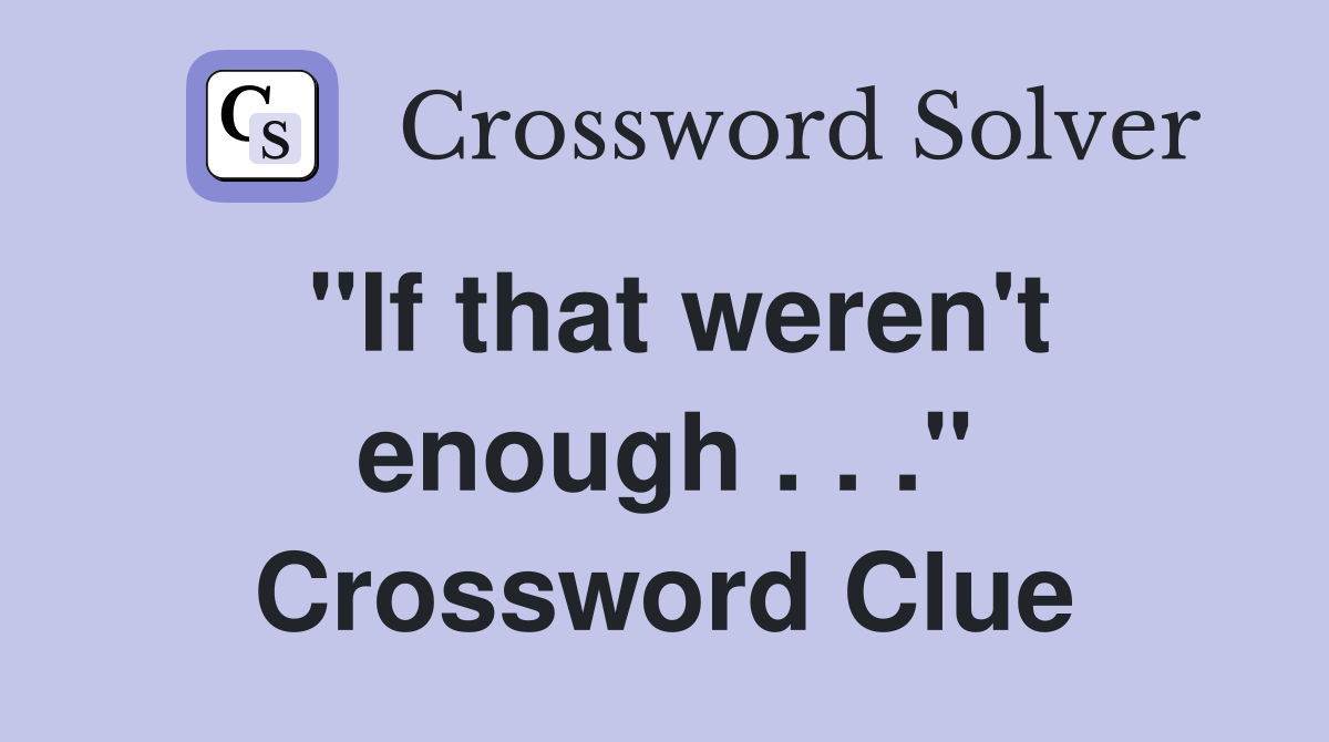 "If that weren't enough . . ." Crossword Clue