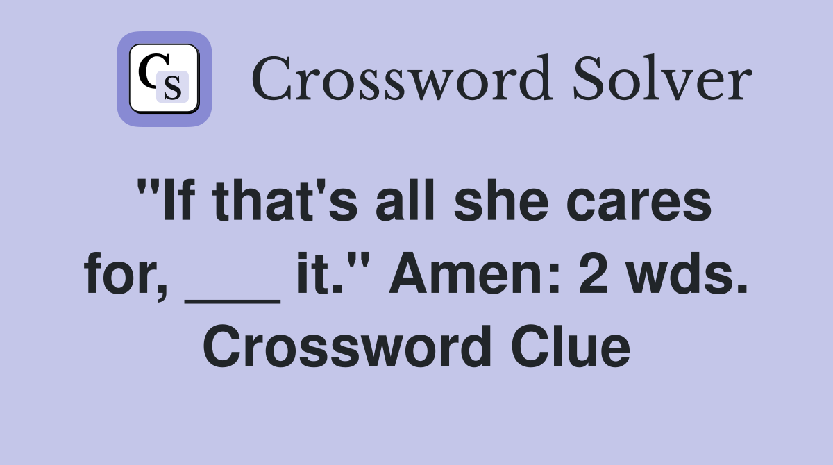 "If that's all she cares for, ___ it." Amen: 2 wds. Crossword Clue