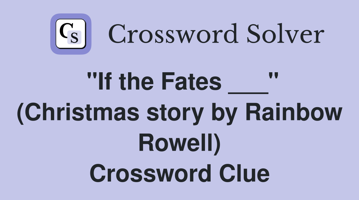 "If the Fates ___" (Christmas story by Rainbow Rowell) Crossword Clue