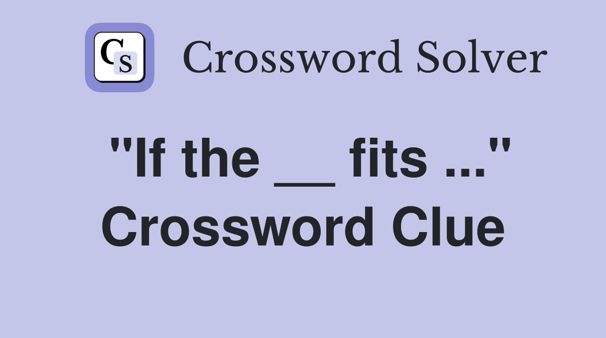 "If the __ fits ..." Crossword Clue