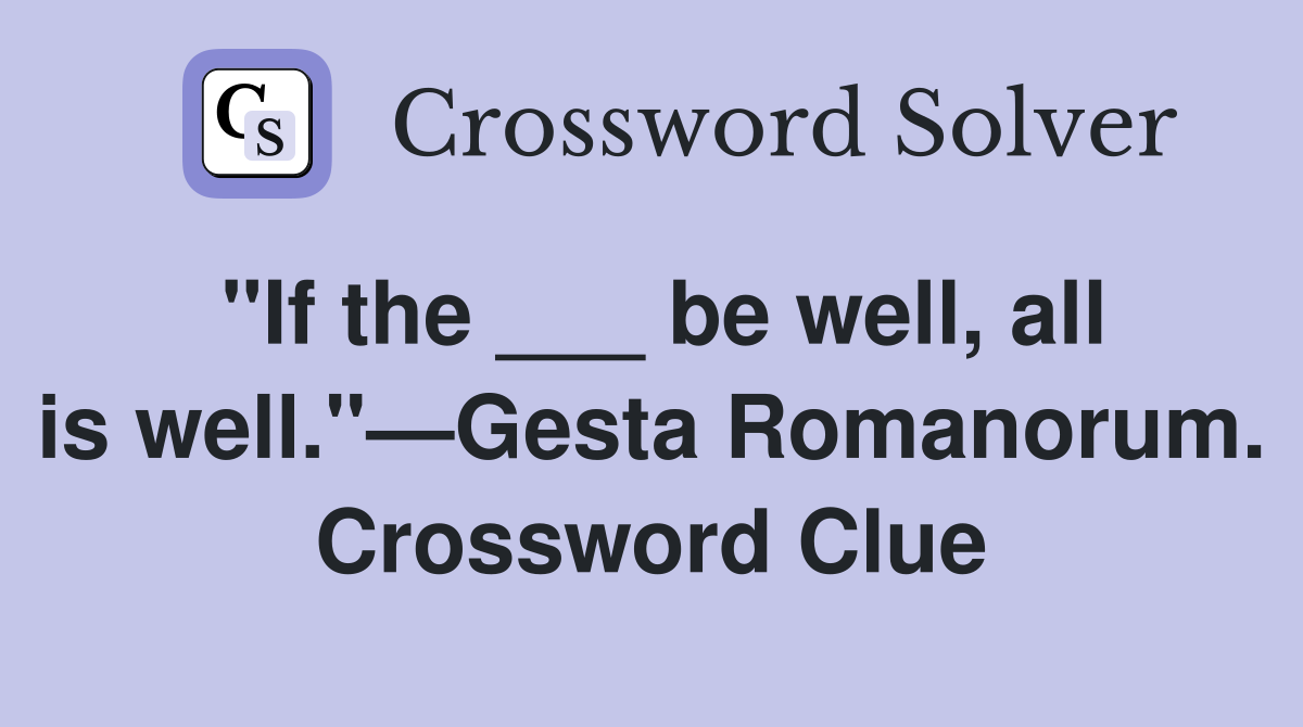 "If the ___ be well, all is well."—Gesta Romanorum. Crossword Clue