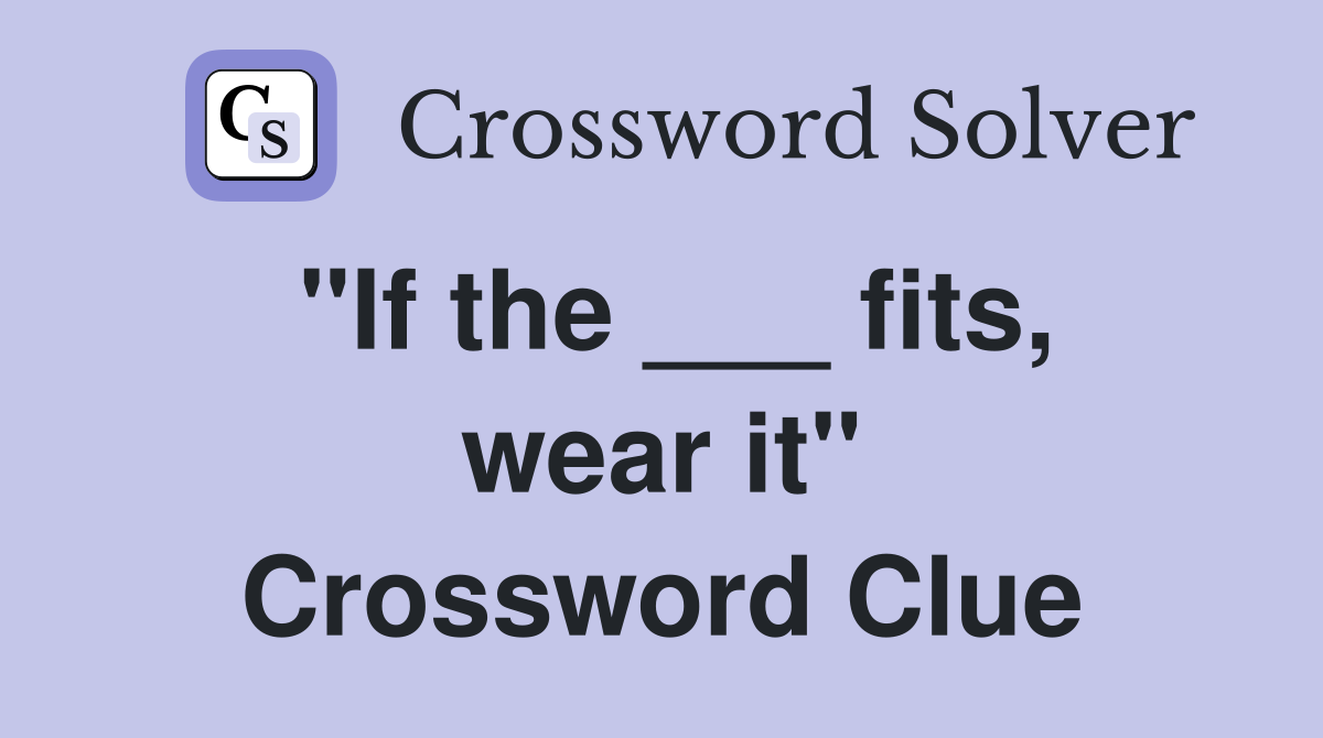 "If the ___ fits, wear it" Crossword Clue