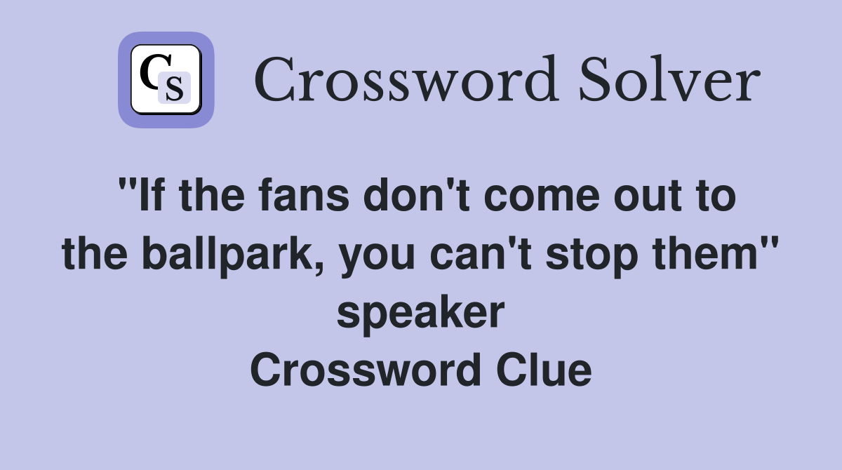 "If the fans don't come out to the ballpark, you can't stop them" speaker Crossword Clue