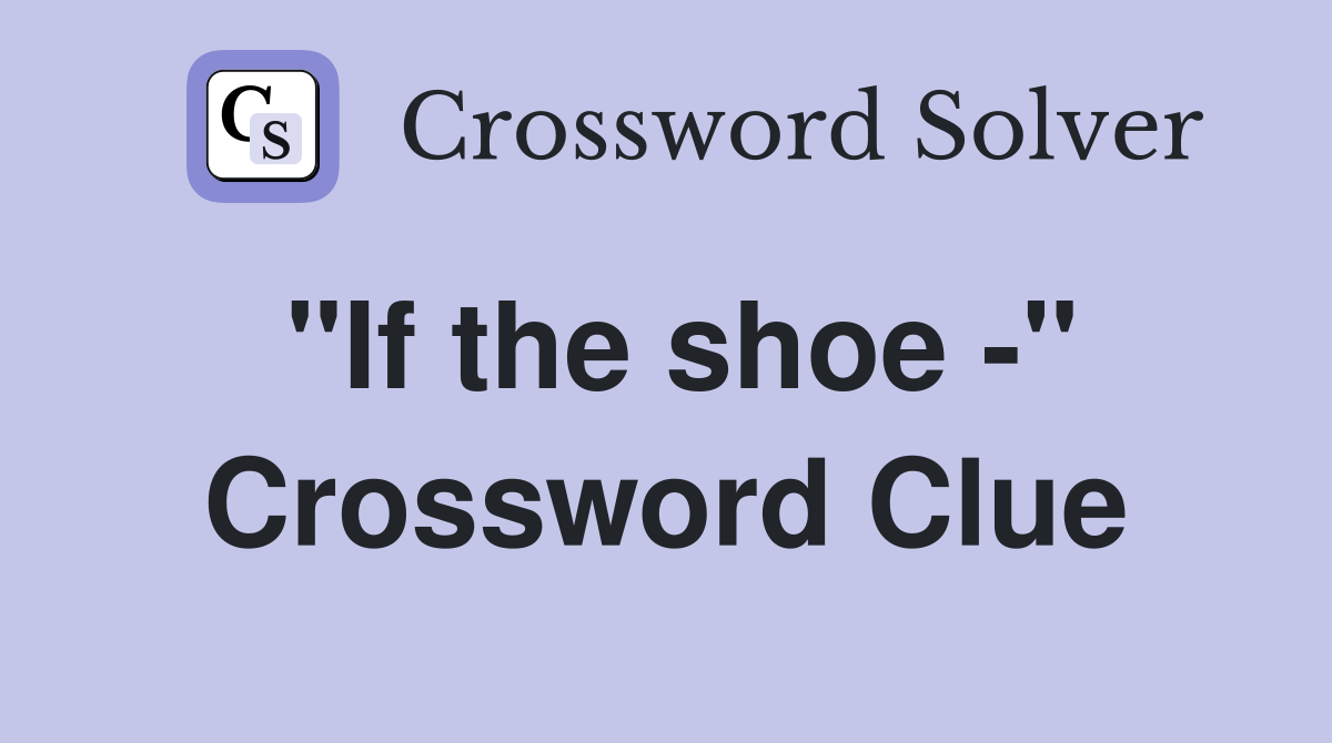 "If the shoe -" Crossword Clue