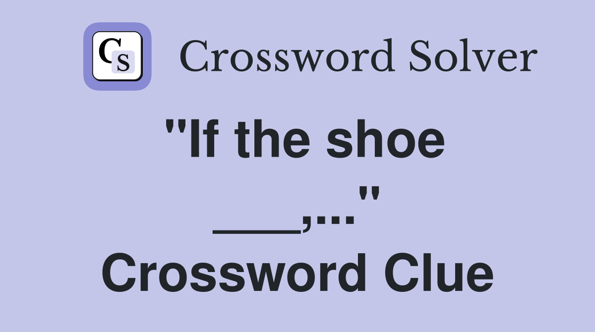 "If the shoe ___,..." Crossword Clue