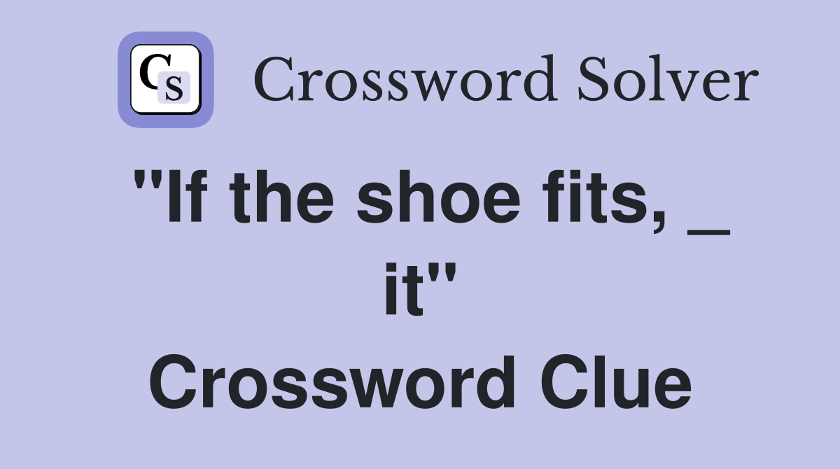 "If the shoe fits, _ it" Crossword Clue