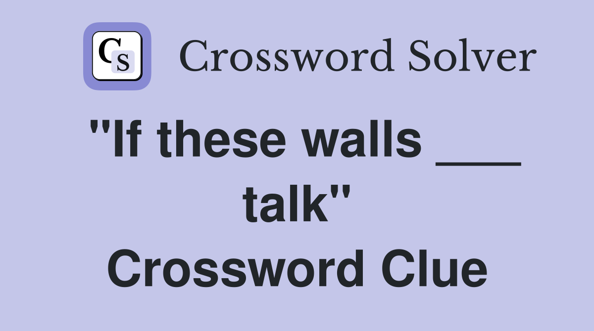 "If these walls ___ talk" Crossword Clue