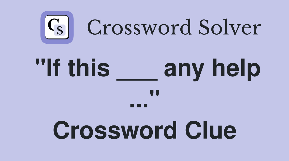 "If this ___ any help ..." Crossword Clue