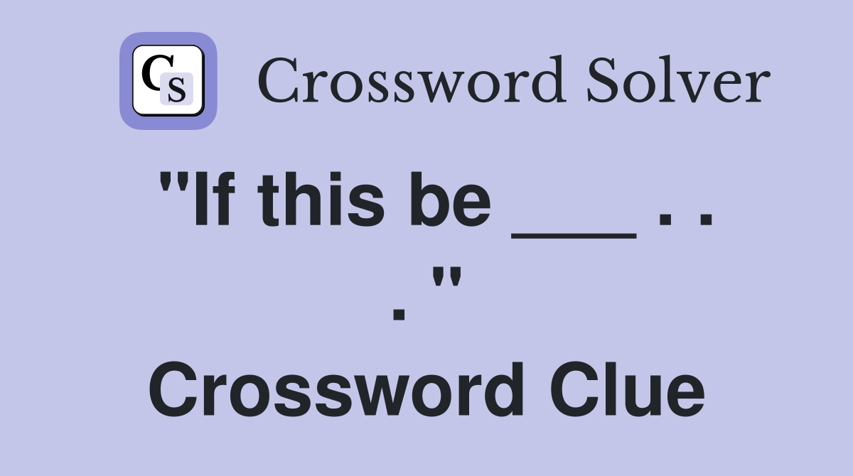 "If this be ___ . . . " Crossword Clue