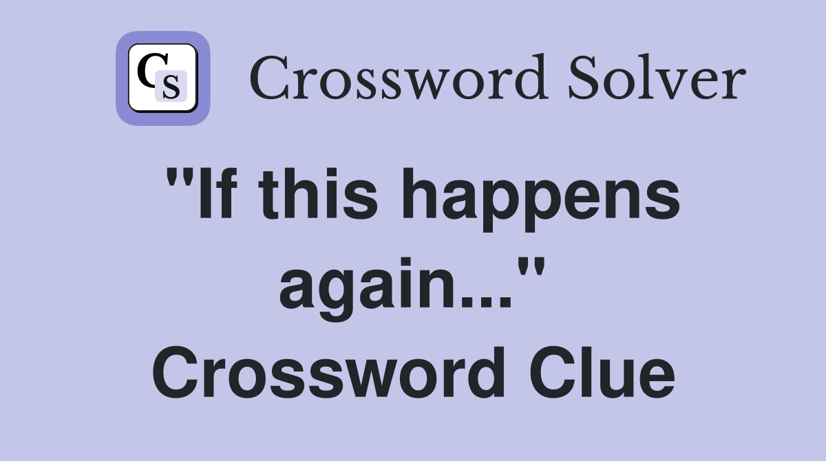 "If this happens again..." Crossword Clue