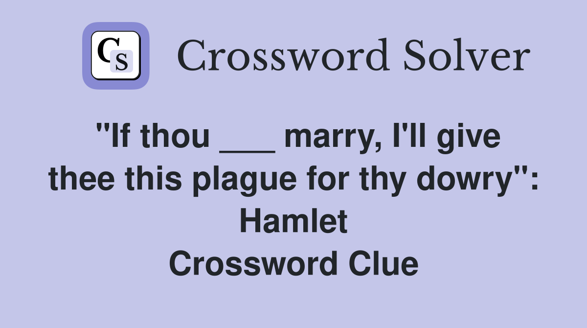 "If thou ___ marry, I'll give thee this plague for thy dowry": Hamlet Crossword Clue