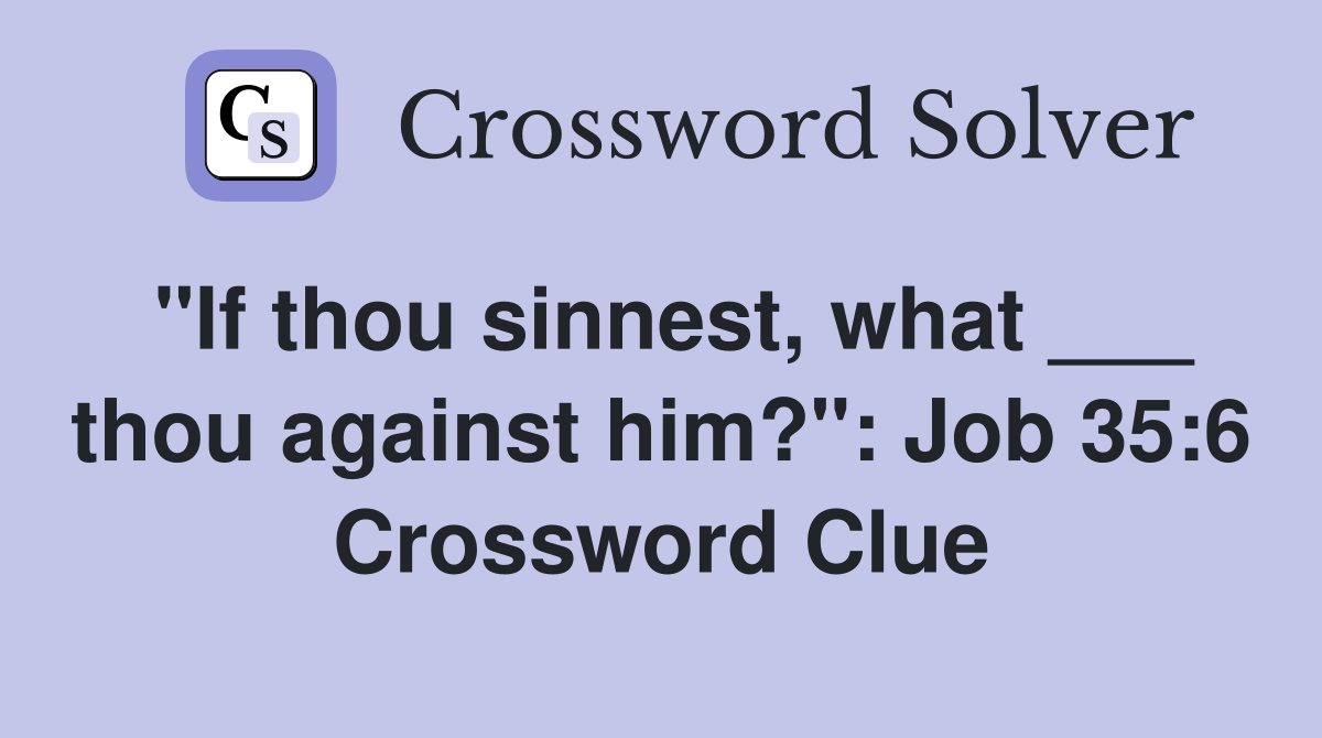 "If thou sinnest, what ___ thou against him?": Job 35:6 Crossword Clue