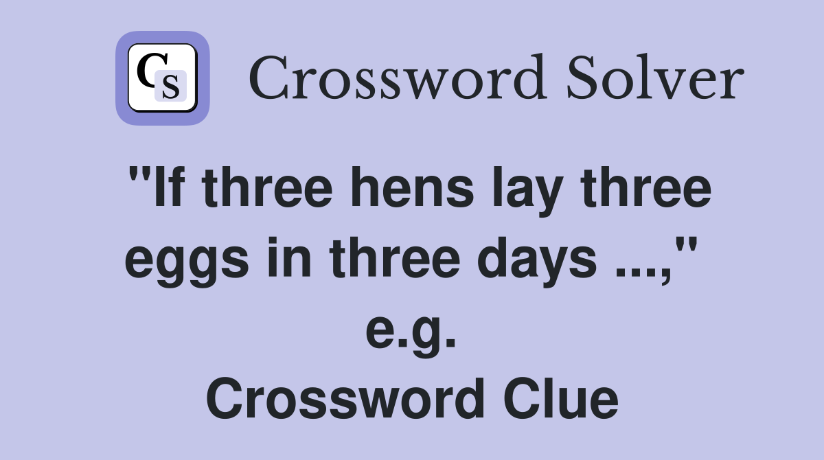 "If three hens lay three eggs in three days ...," e.g. Crossword Clue