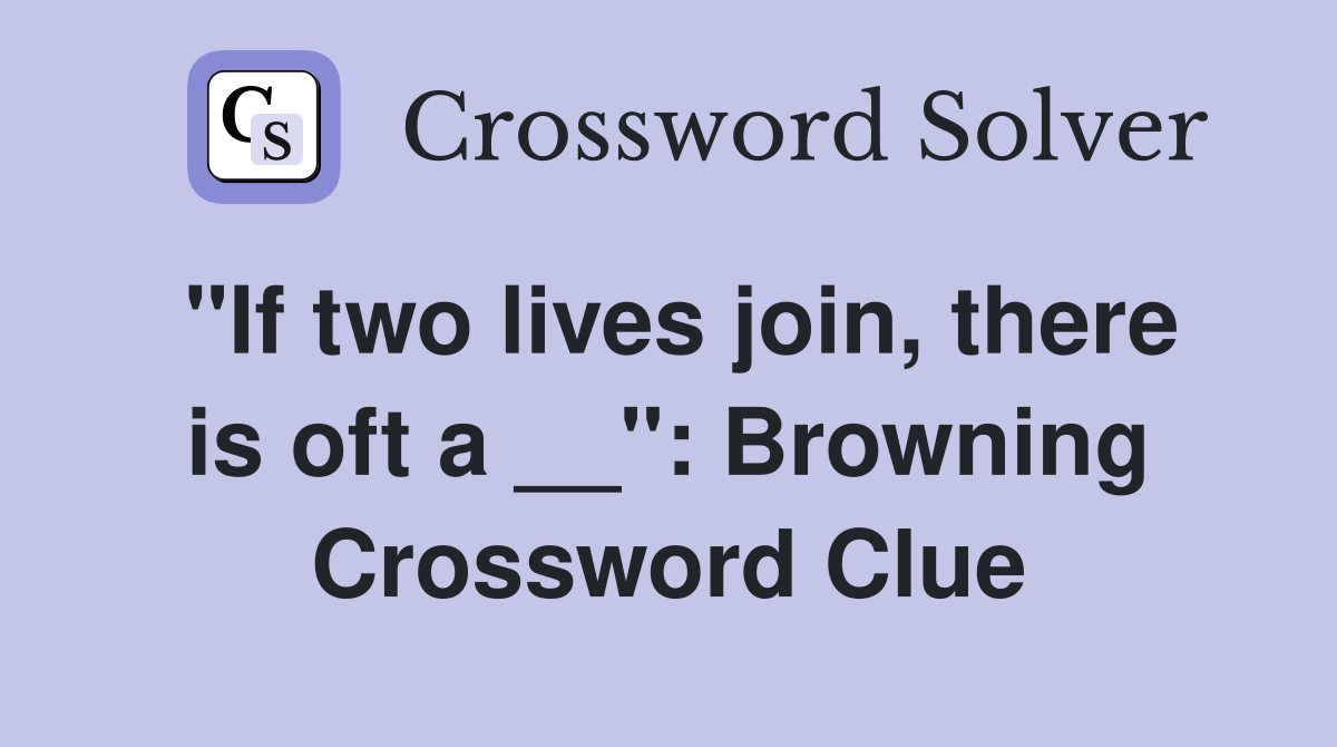 "If two lives join, there is oft a __": Browning Crossword Clue
