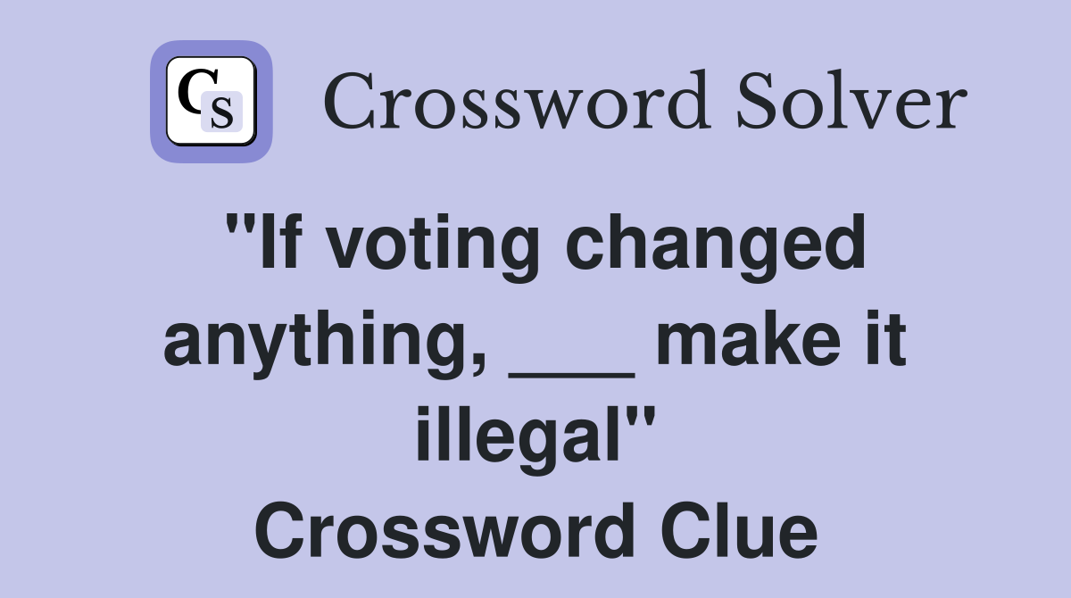 "If voting changed anything, ___ make it illegal" Crossword Clue