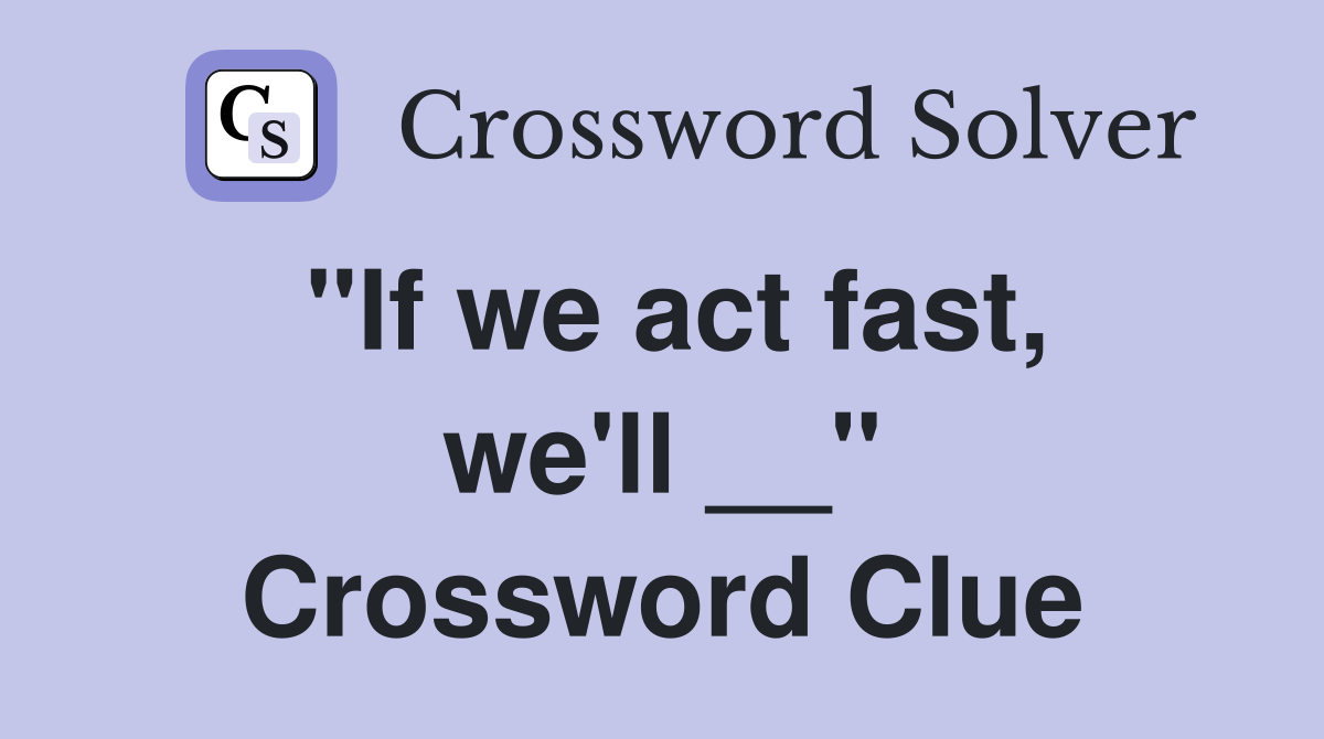 "If we act fast, we'll __" Crossword Clue