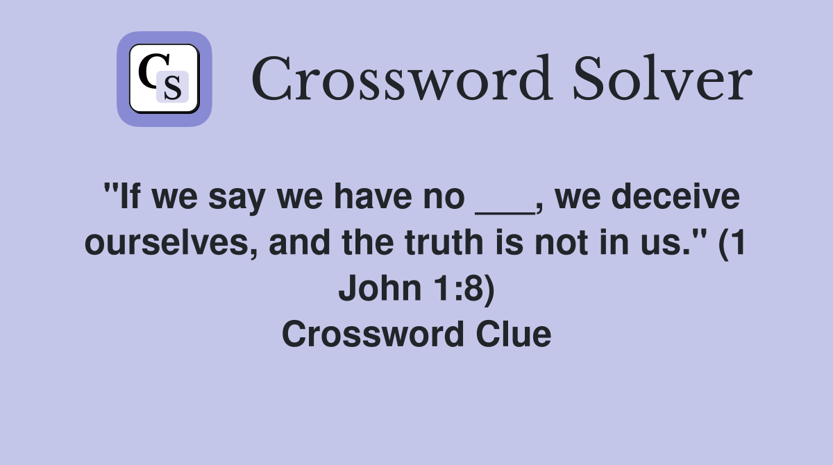 "If we say we have no ___, we deceive ourselves, and the truth is not in us." (1 John 1:8) Crossword Clue