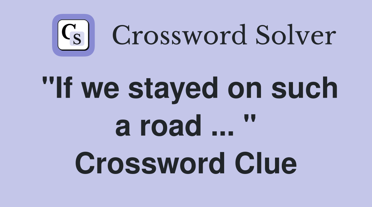 "If we stayed on such a road ... " Crossword Clue