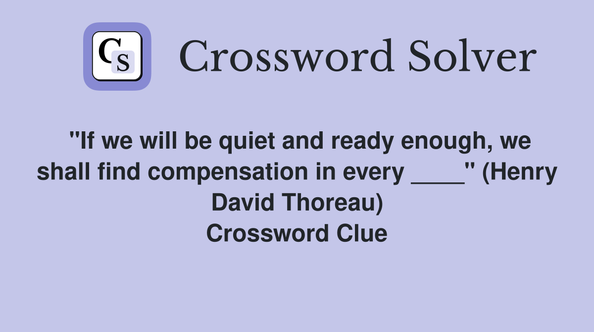 "If we will be quiet and ready enough, we shall find compensation in every ____" (Henry David Thoreau) Crossword Clue