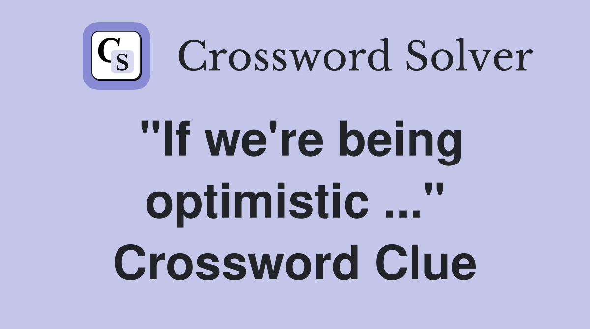 "If we're being optimistic ..." Crossword Clue