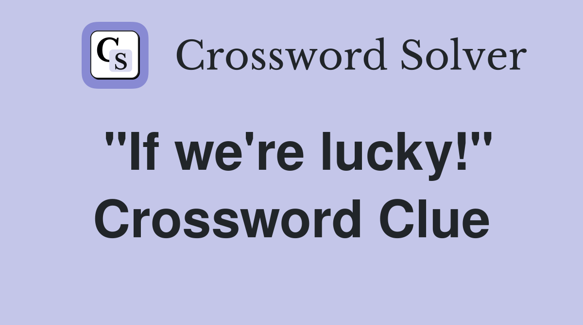 "If we're lucky!" Crossword Clue