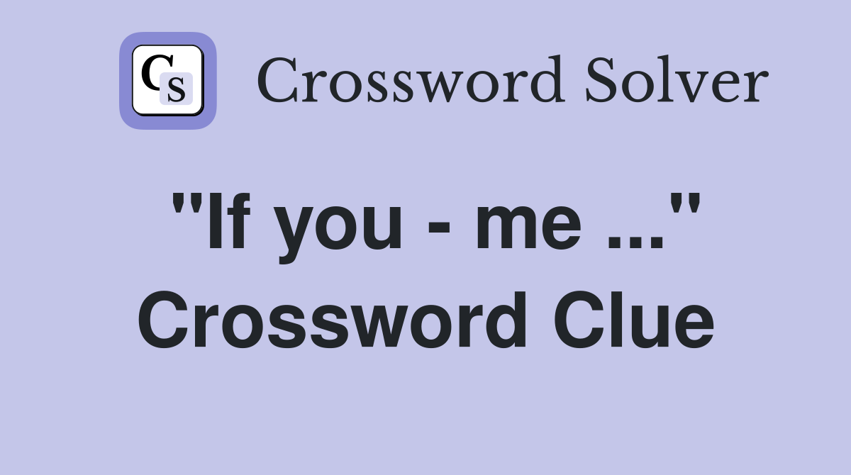 "If you - me ..." Crossword Clue
