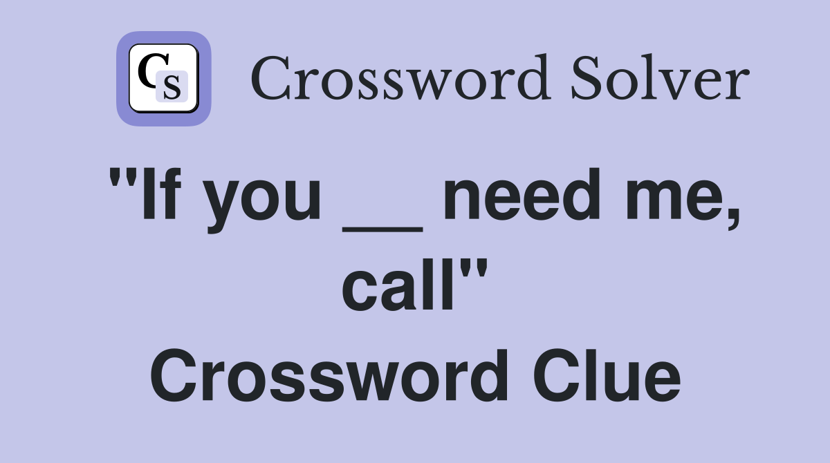 "If you __ need me, call" Crossword Clue