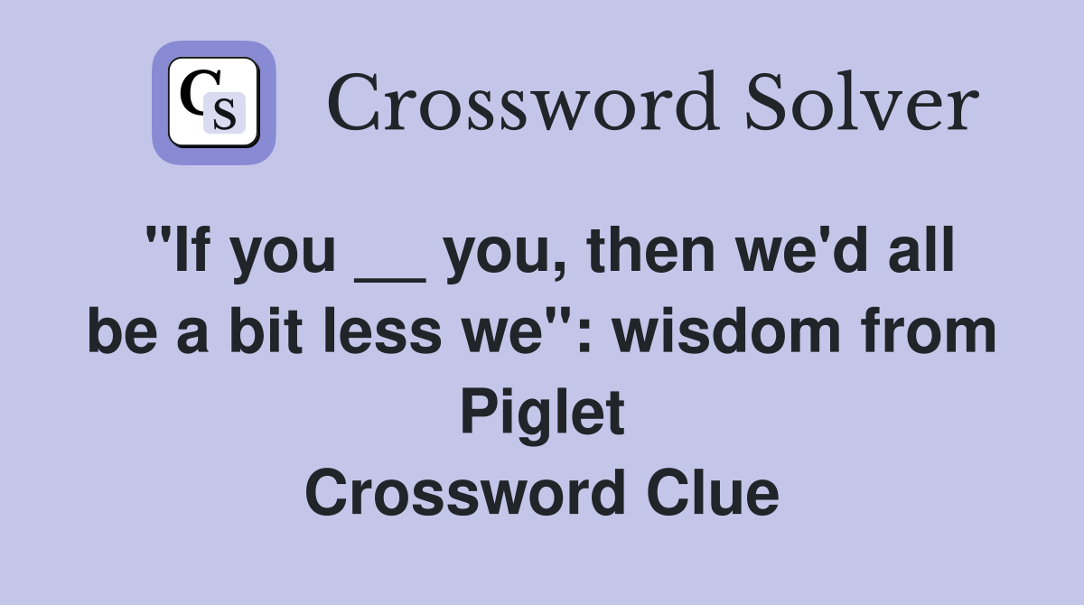 "If you __ you, then we'd all be a bit less we": wisdom from Piglet Crossword Clue