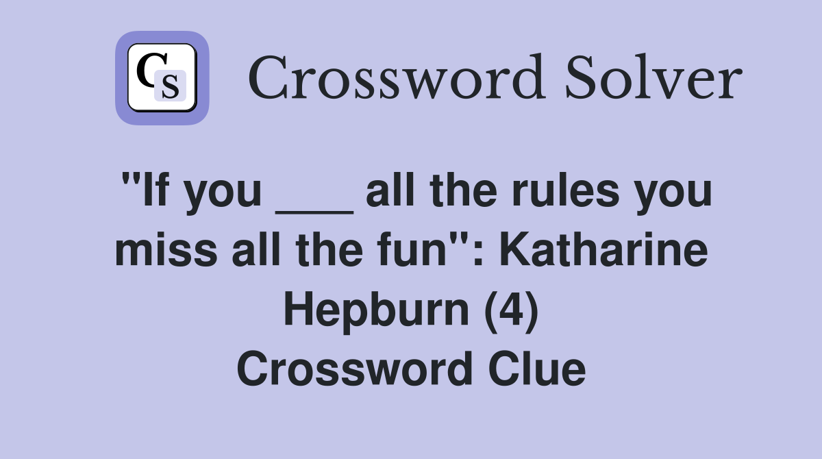 "If you ___ all the rules you miss all the fun": Katharine Hepburn (4) Crossword Clue