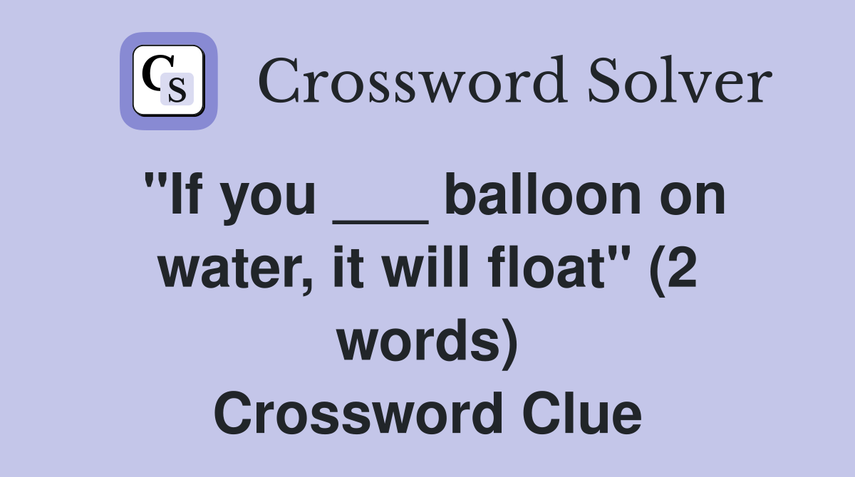 "If you ___ balloon on water, it will float" (2 words) Crossword Clue