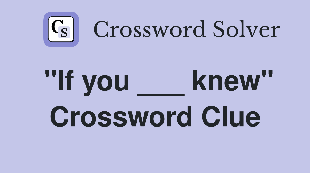 "If you ___ knew" Crossword Clue