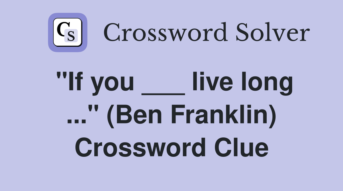 "If you ___ live long ..." (Ben Franklin) Crossword Clue