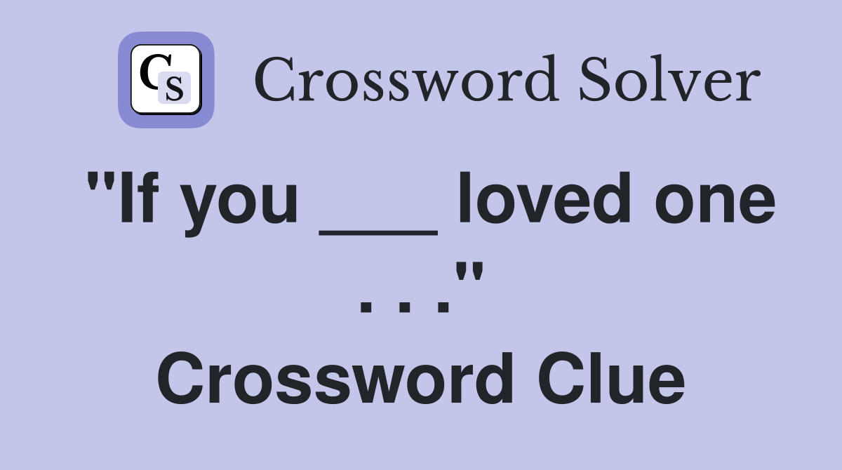 "If you ___ loved one . . ." Crossword Clue