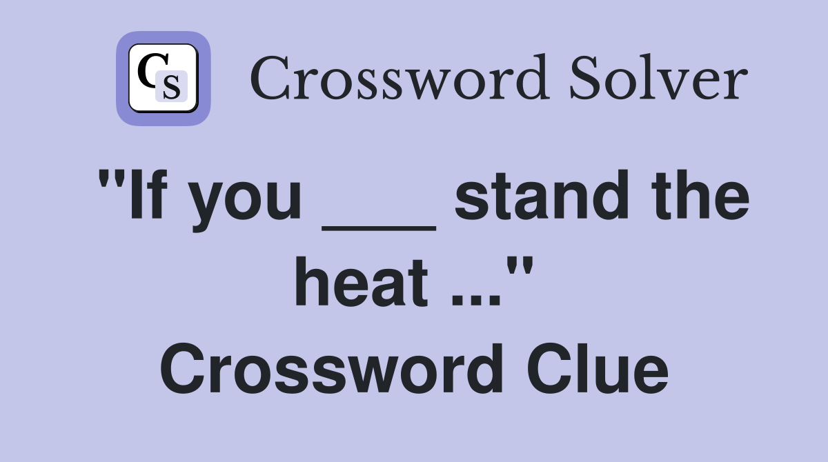 "If you ___ stand the heat ..." Crossword Clue