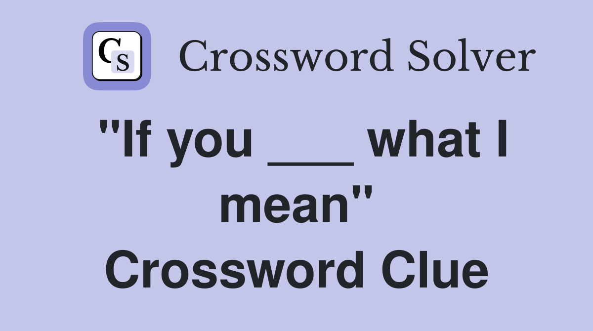 "If you ___ what I mean" Crossword Clue