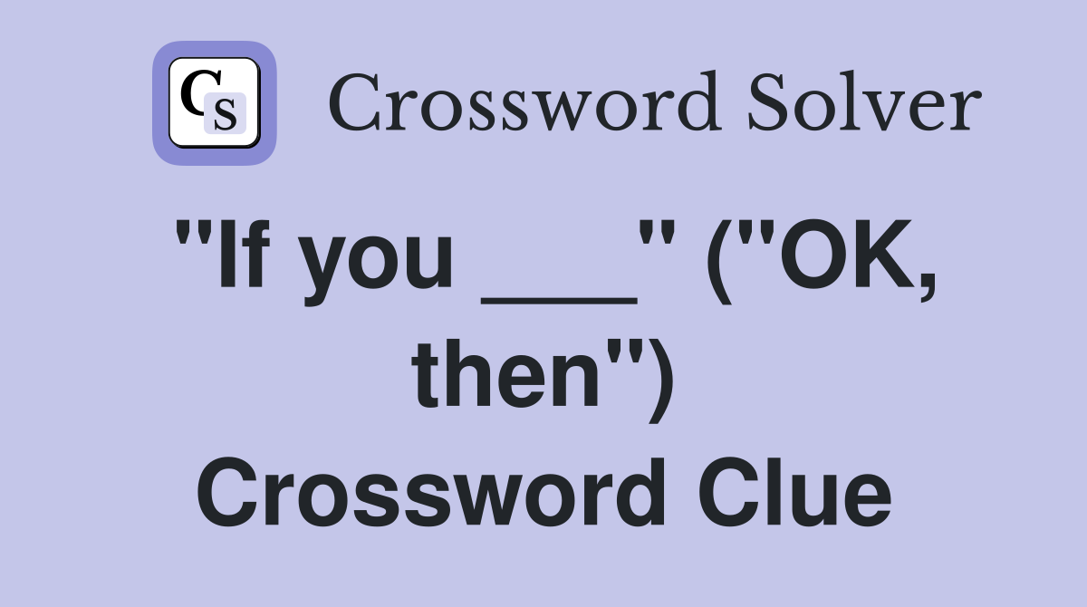 "If you ___" ("OK, then") Crossword Clue
