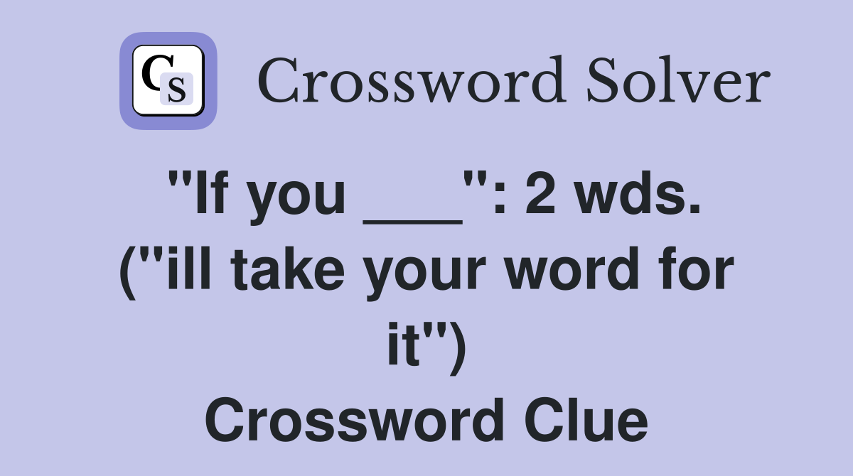 "If you ___": 2 wds. ("ill take your word for it") Crossword Clue