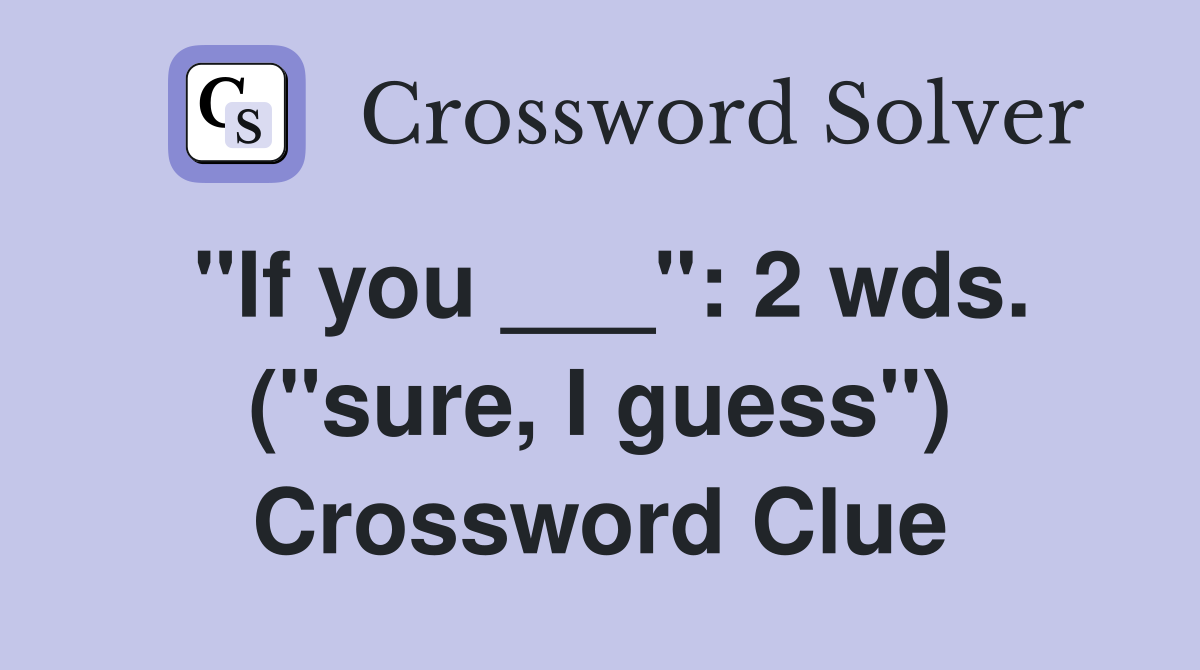 "If you ___": 2 wds. ("sure, I guess") Crossword Clue